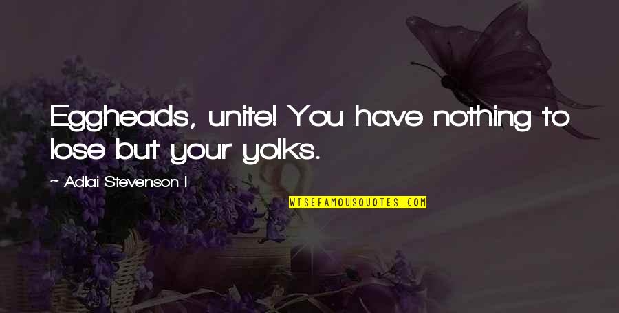 We Have Nothing To Lose Quotes By Adlai Stevenson I: Eggheads, unite! You have nothing to lose but