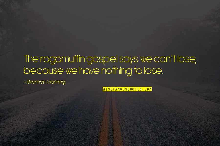 We Have Nothing To Lose Quotes By Brennan Manning: The ragamuffin gospel says we can't lose, because