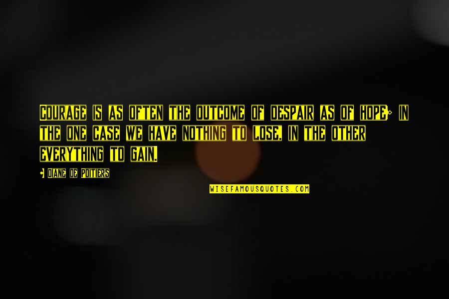 We Have Nothing To Lose Quotes By Diane De Poitiers: Courage is as often the outcome of despair