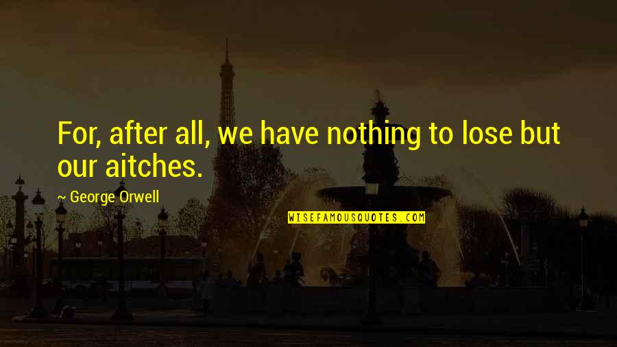 We Have Nothing To Lose Quotes By George Orwell: For, after all, we have nothing to lose