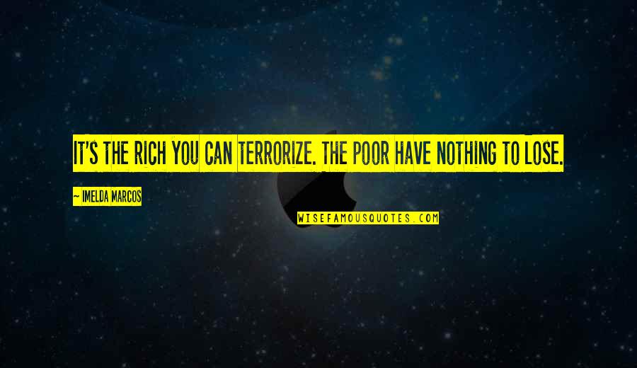 We Have Nothing To Lose Quotes By Imelda Marcos: It's the rich you can terrorize. The poor