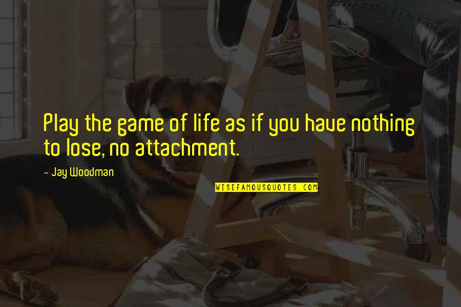 We Have Nothing To Lose Quotes By Jay Woodman: Play the game of life as if you