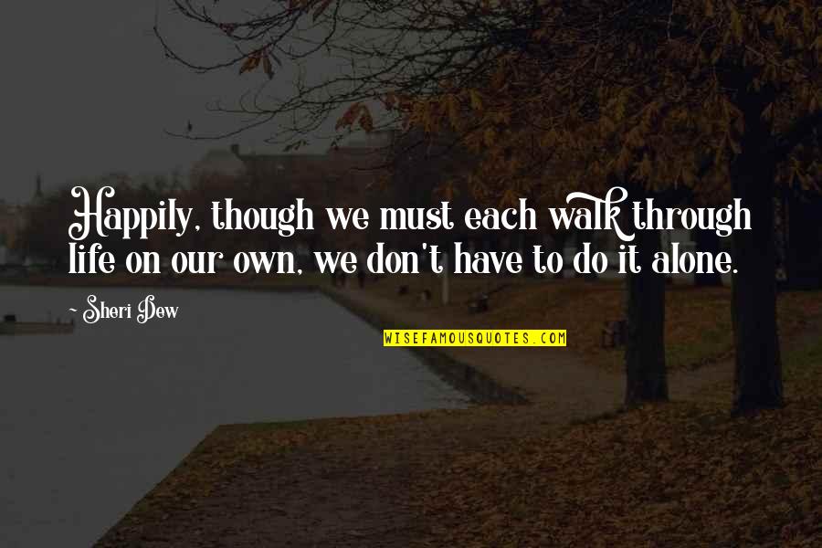 We Have Our Own Life Quotes By Sheri Dew: Happily, though we must each walk through life