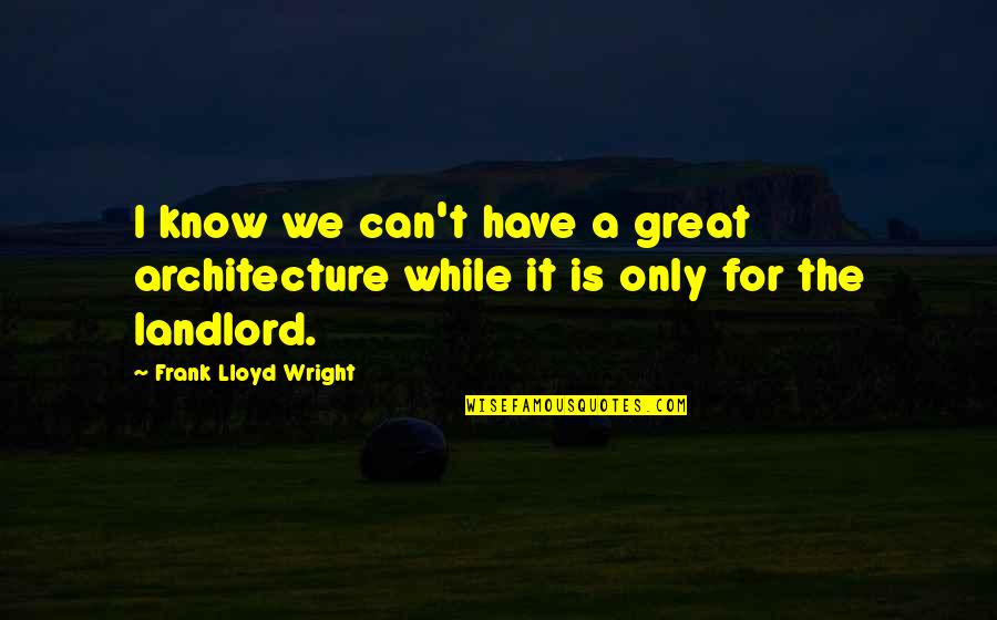 We Have Quotes By Frank Lloyd Wright: I know we can't have a great architecture We Have Quotes By Frank Lloyd Wright: I know we can't have a great architecture
