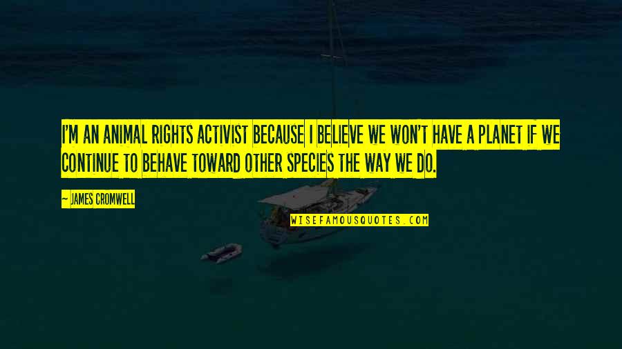 We Have Rights Quotes By James Cromwell: I'm an animal rights activist because I believe We Have Rights Quotes By James Cromwell: I'm an animal rights activist because I believe