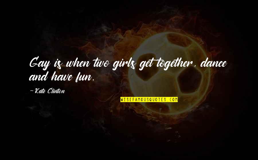 We Have So Much Fun Together Quotes By Kate Clinton: Gay is when two girls get together, dance