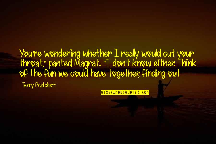 We Have So Much Fun Together Quotes By Terry Pratchett: You're wondering whether I really would cut your We Have So Much Fun Together Quotes By Terry Pratchett: You're wondering whether I really would cut your