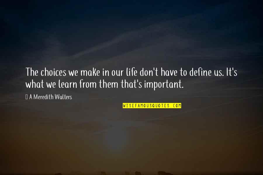 We Have To Learn Quotes By A Meredith Walters: The choices we make in our life don't We Have To Learn Quotes By A Meredith Walters: The choices we make in our life don't