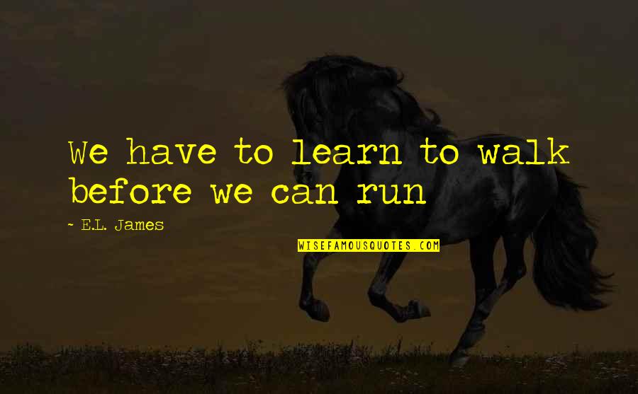 We Have To Learn Quotes By E.L. James: We have to learn to walk before we