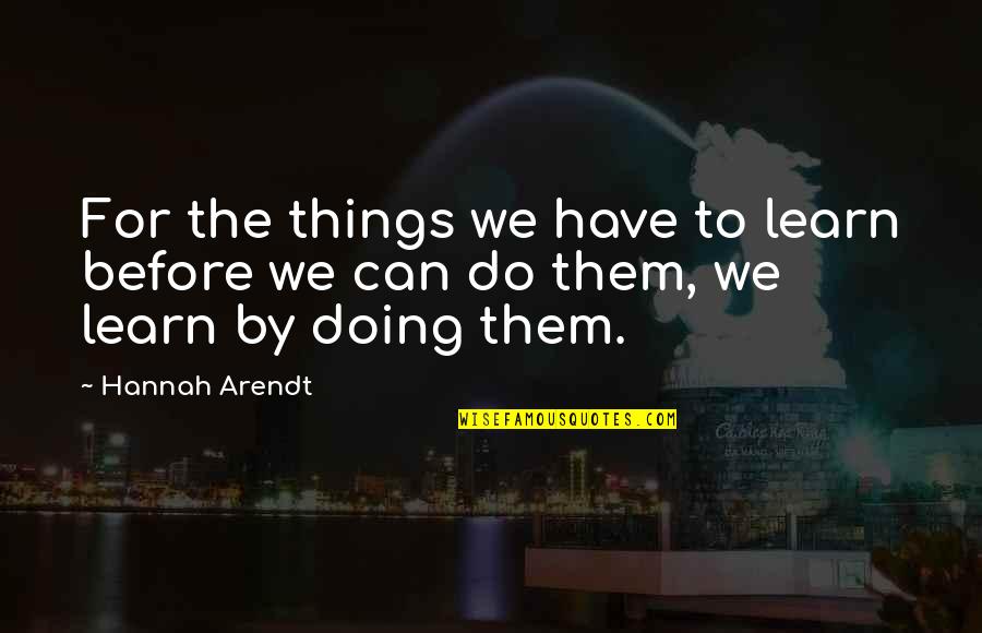 We Have To Learn Quotes By Hannah Arendt: For the things we have to learn before