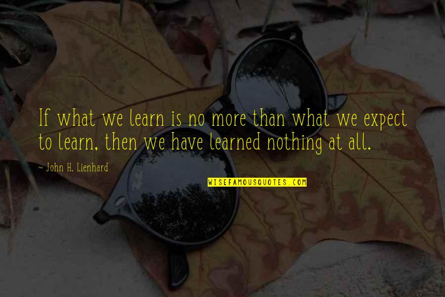 We Have To Learn Quotes By John H. Lienhard: If what we learn is no more than