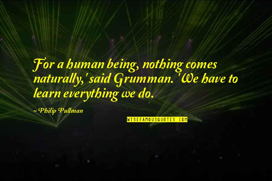 We Have To Learn Quotes By Philip Pullman: For a human being, nothing comes naturally,' said