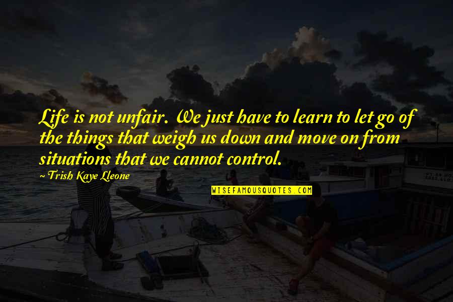We Have To Learn Quotes By Trish Kaye Lleone: Life is not unfair. We just have to