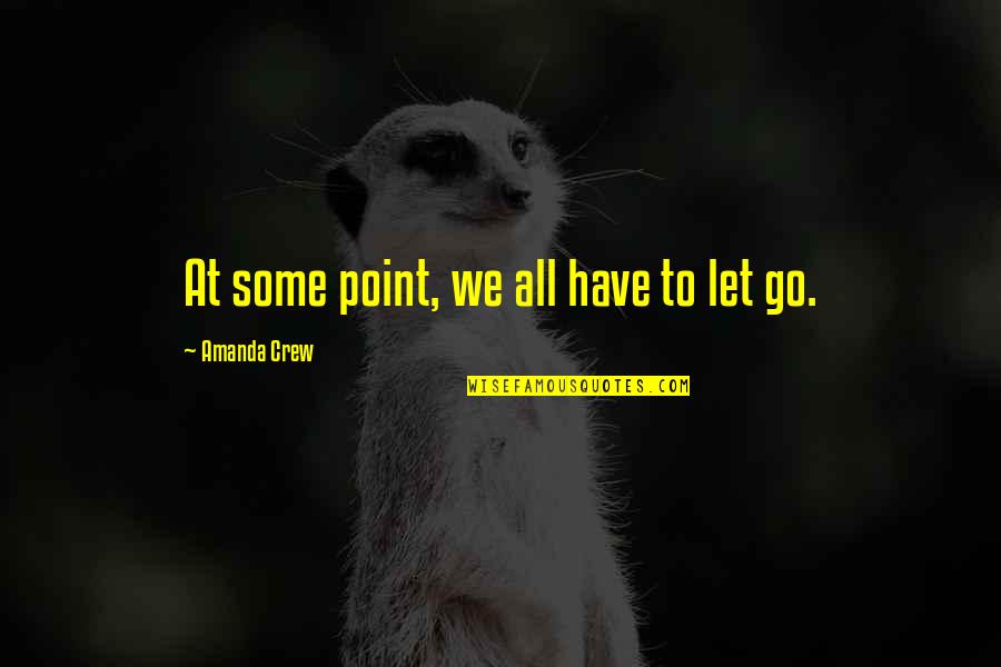 We Have To Let Go Quotes By Amanda Crew: At some point, we all have to let