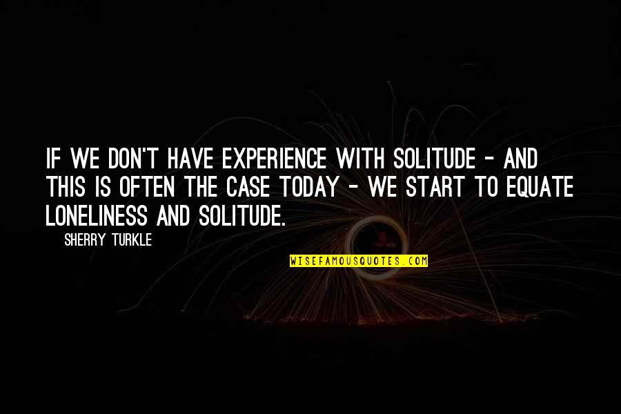 We Have Today Quotes By Sherry Turkle: if we don't have experience with solitude -