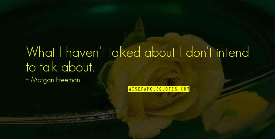We Haven't Talked Quotes By Morgan Freeman: What I haven't talked about I don't intend