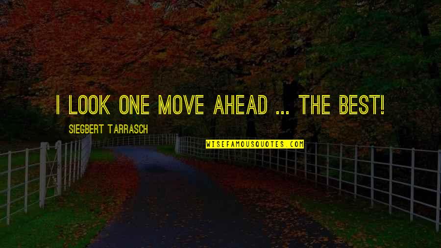 We Haven't Talked Quotes By Siegbert Tarrasch: I look one move ahead ... the best!