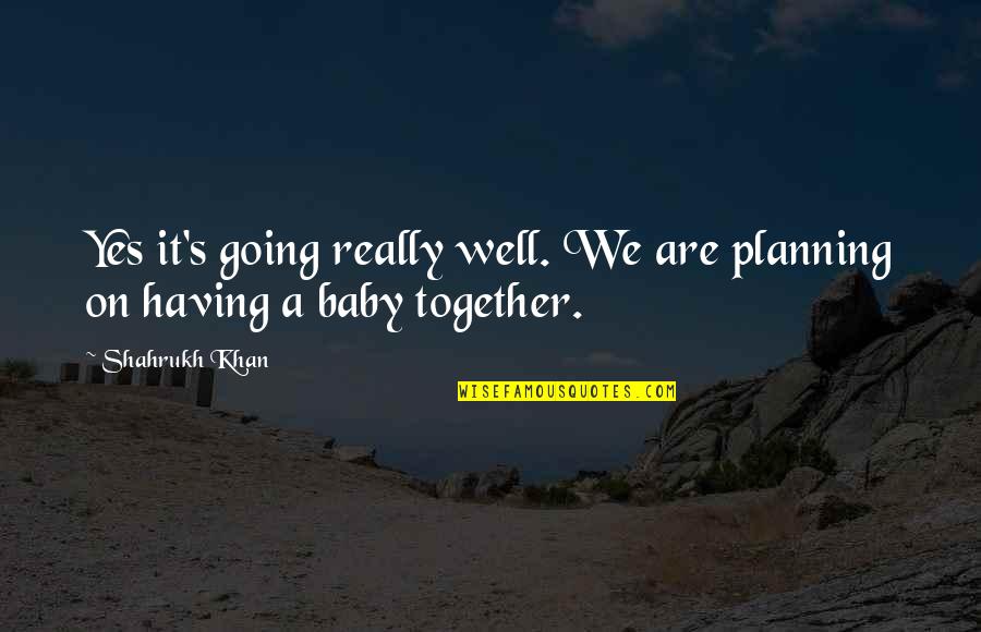 We Having A Baby Quotes By Shahrukh Khan: Yes it's going really well. We are planning