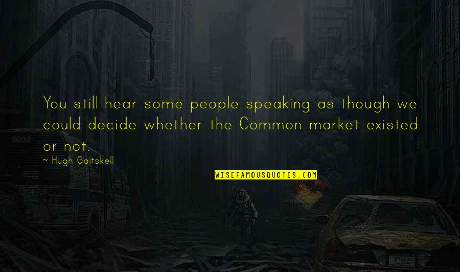 We Hear You Quotes By Hugh Gaitskell: You still hear some people speaking as though