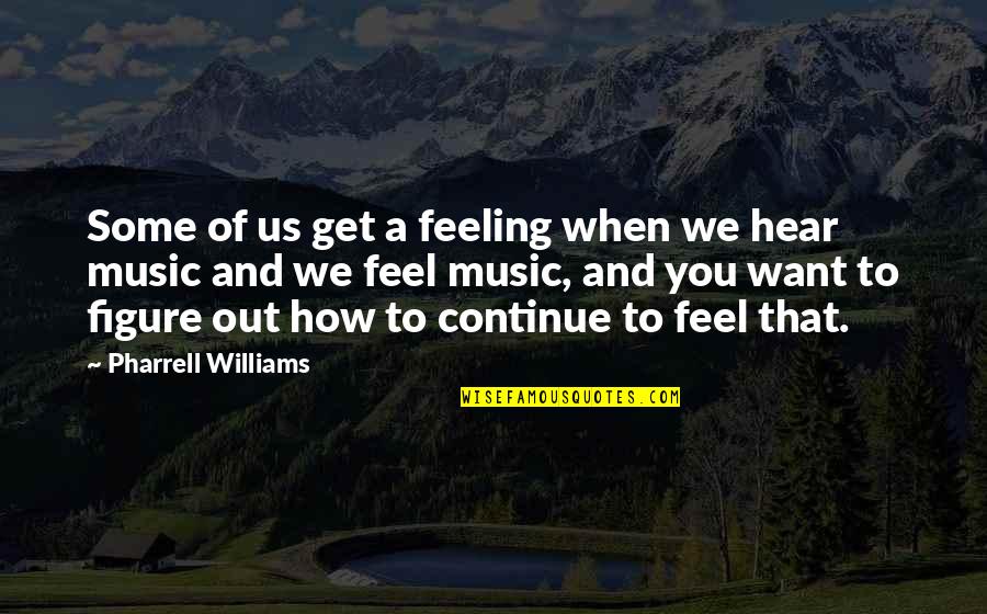 We Hear You Quotes By Pharrell Williams: Some of us get a feeling when we