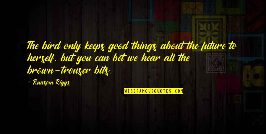 We Hear You Quotes By Ransom Riggs: The bird only keeps good things about the