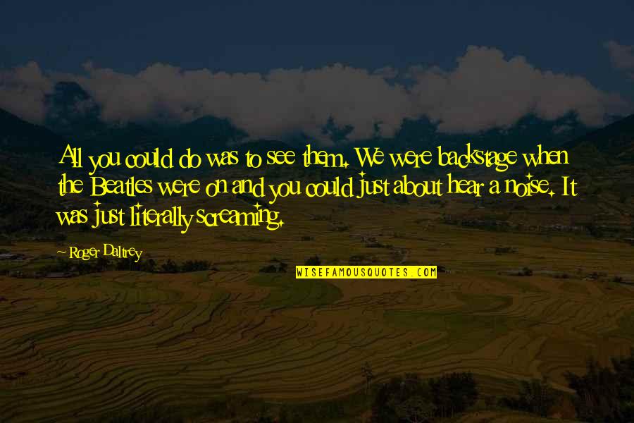 We Hear You Quotes By Roger Daltrey: All you could do was to see them. We Hear You Quotes By Roger Daltrey: All you could do was to see them.
