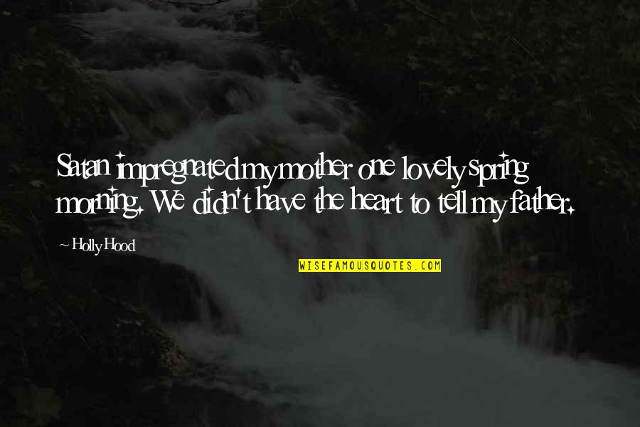 We Heart Funny Quotes By Holly Hood: Satan impregnated my mother one lovely spring morning.