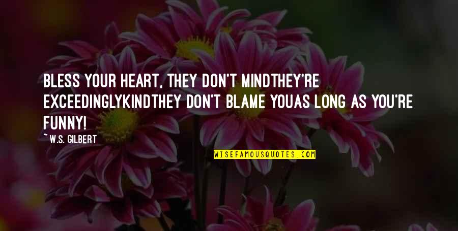 We Heart Funny Quotes By W.S. Gilbert: Bless your heart, they don't mindthey're exceedinglykindThey don't