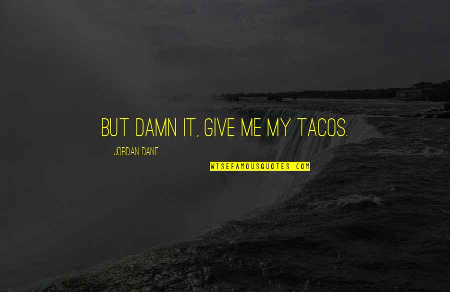 We Heart It Sad Movie Quotes By Jordan Dane: But damn it, give me my tacos.
