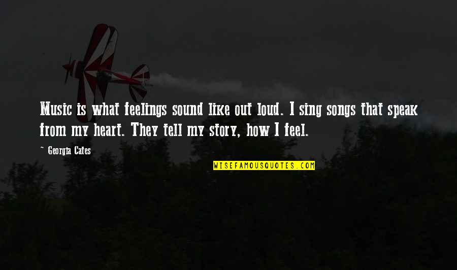 We Heart It Songs Quotes By Georgia Cates: Music is what feelings sound like out loud.