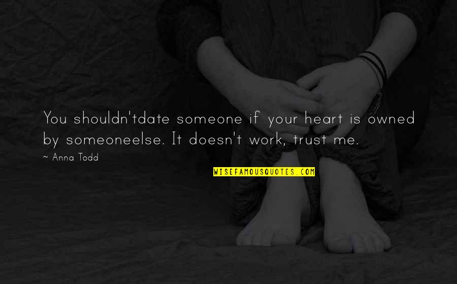 We Heart It Work Quotes By Anna Todd: You shouldn'tdate someone if your heart is owned