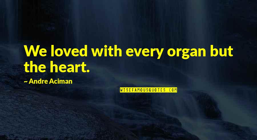 We Heart Quotes By Andre Aciman: We loved with every organ but the heart.