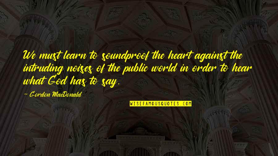 We Heart Quotes By Gordon MacDonald: We must learn to soundproof the heart against