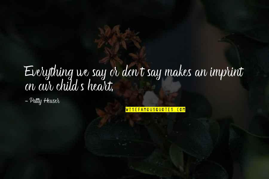 We Heart Quotes By Patty Houser: Everything we say or don't say makes an