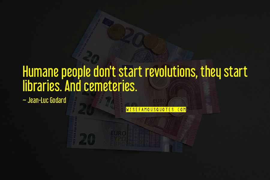 We Humane Quotes By Jean-Luc Godard: Humane people don't start revolutions, they start libraries.