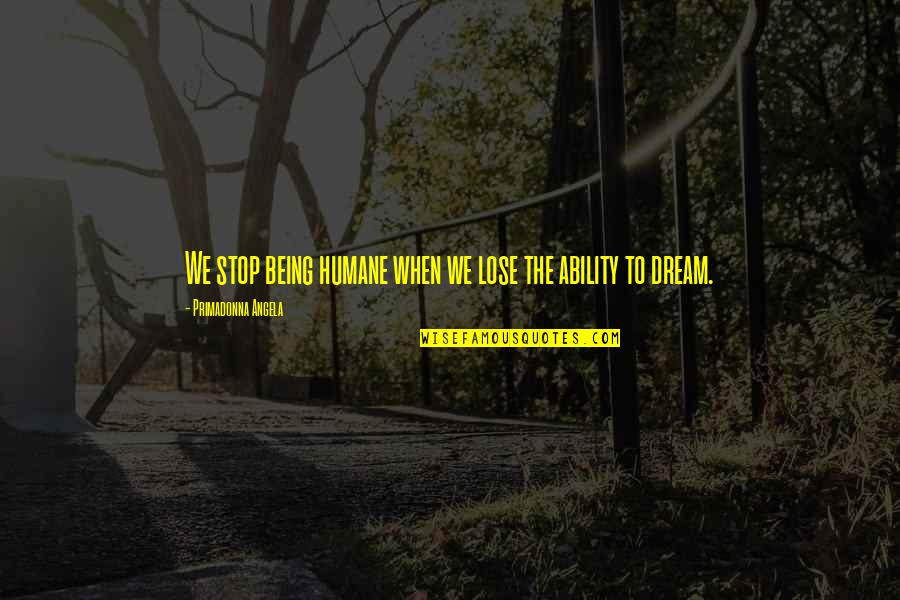 We Humane Quotes By Primadonna Angela: We stop being humane when we lose the We Humane Quotes By Primadonna Angela: We stop being humane when we lose the
