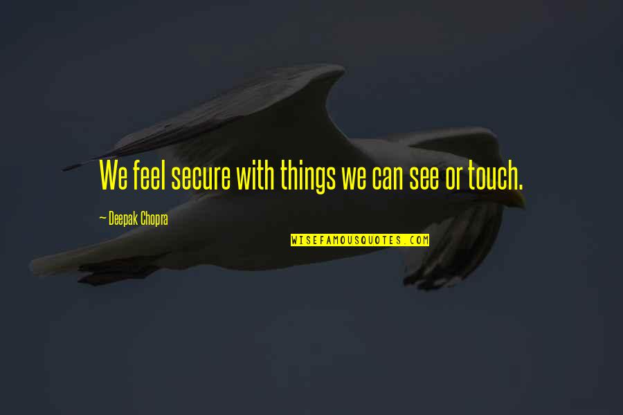 We Humans Quotes By Deepak Chopra: We feel secure with things we can see