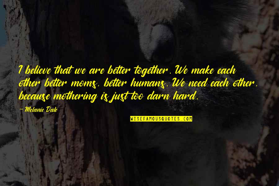 We Humans Quotes By Melanie Dale: I believe that we are better together. We