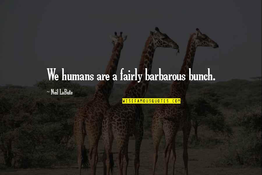 We Humans Quotes By Neil LaBute: We humans are a fairly barbarous bunch.