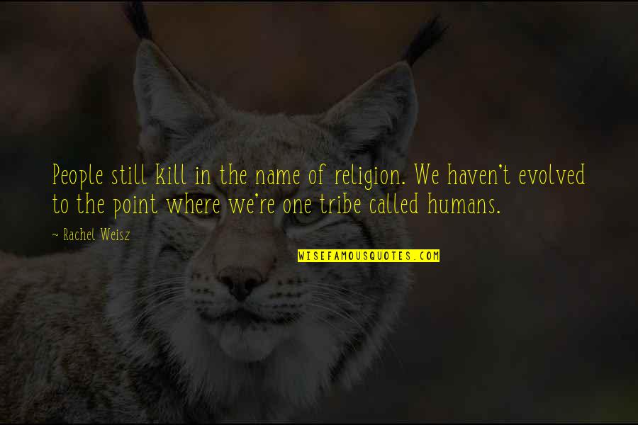 We Humans Quotes By Rachel Weisz: People still kill in the name of religion.