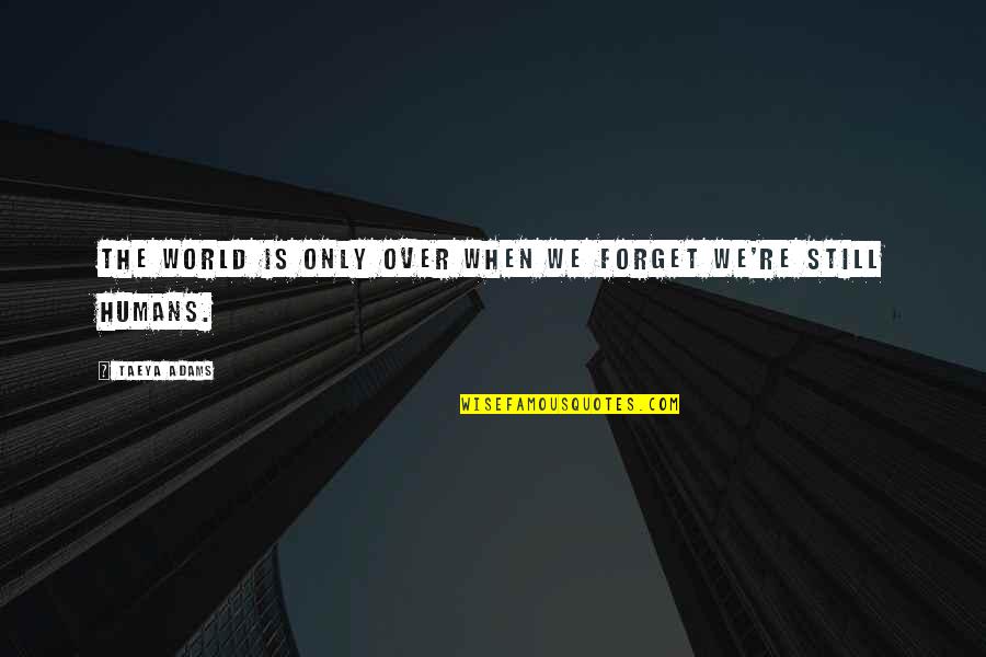 We Humans Quotes By Taeya Adams: The world is only over when we forget