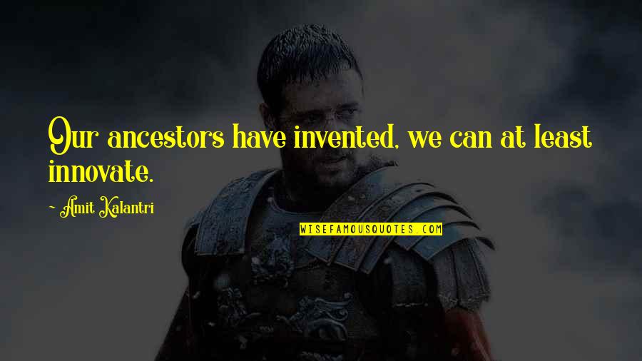 We Innovate Quotes By Amit Kalantri: Our ancestors have invented, we can at least