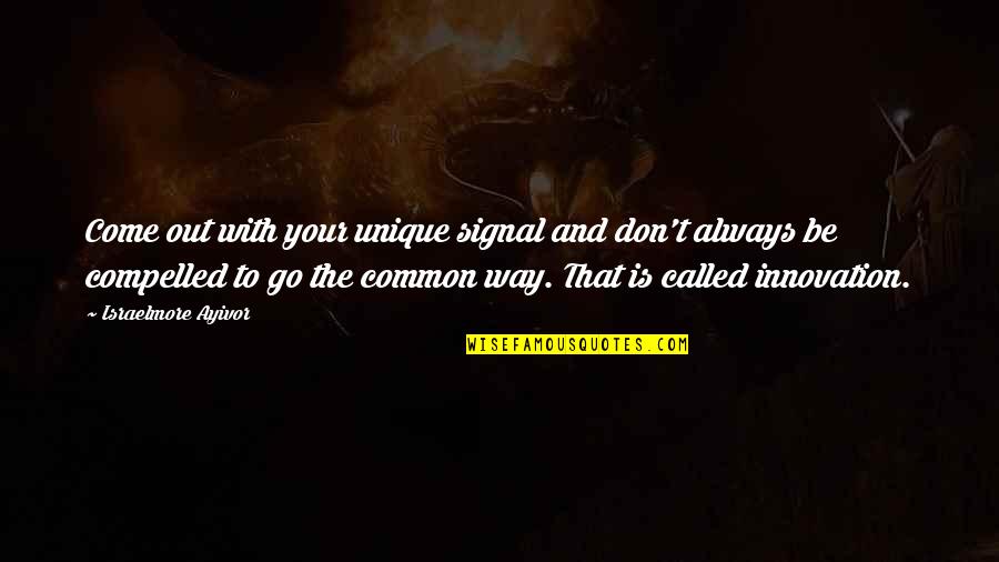 We Innovate Quotes By Israelmore Ayivor: Come out with your unique signal and don't