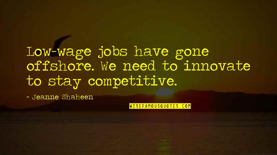 We Innovate Quotes By Jeanne Shaheen: Low-wage jobs have gone offshore. We need to