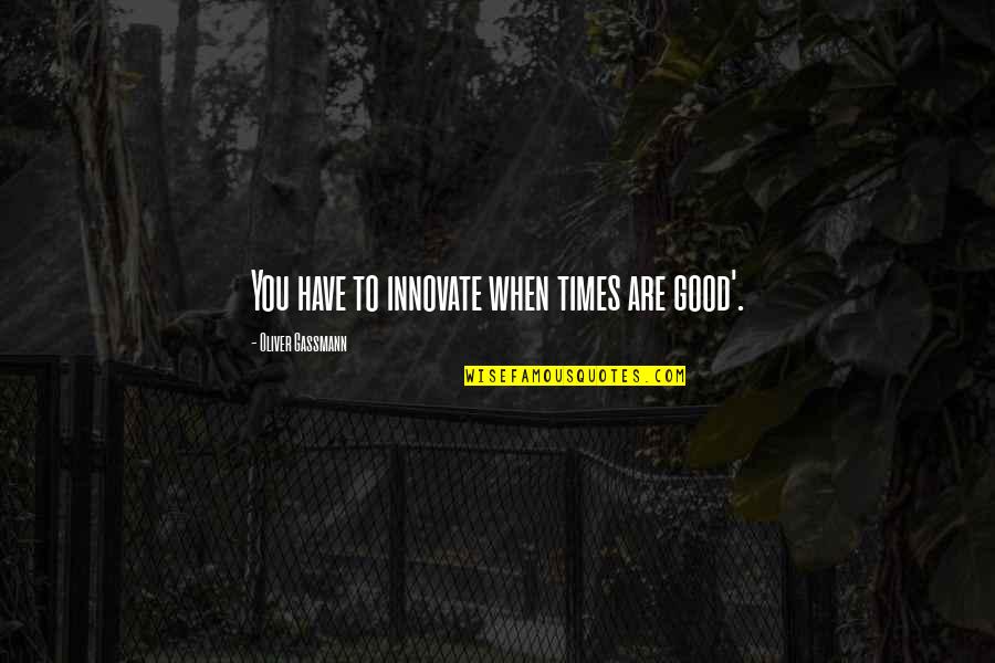 We Innovate Quotes By Oliver Gassmann: You have to innovate when times are good'.