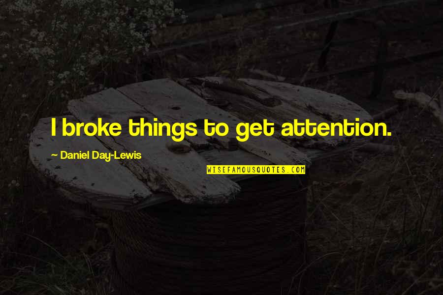 We Just Broke Up Quotes By Daniel Day-Lewis: I broke things to get attention.