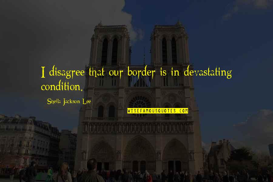 We Just Disagree Quotes By Sheila Jackson Lee: I disagree that our border is in devastating We Just Disagree Quotes By Sheila Jackson Lee: I disagree that our border is in devastating