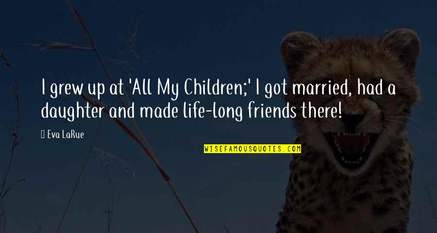 We Just Got Married Quotes By Eva LaRue: I grew up at 'All My Children;' I
