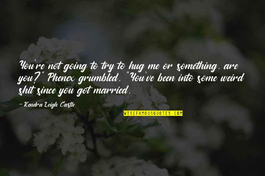 We Just Got Married Quotes By Kendra Leigh Castle: You're not going to try to hug me