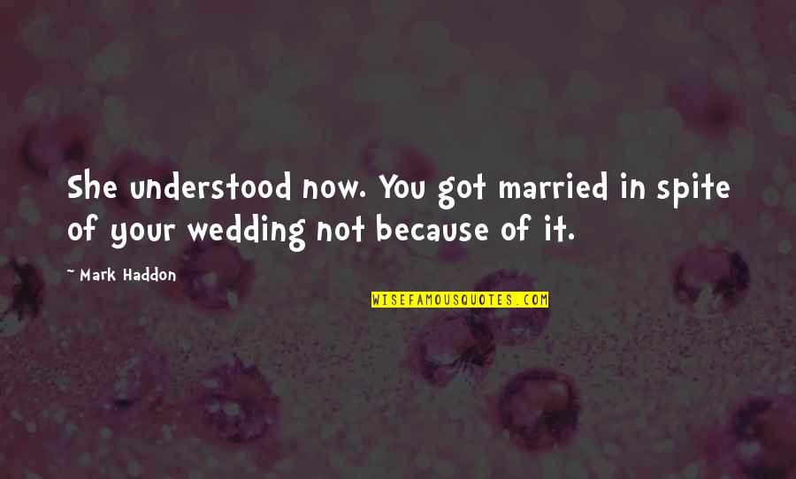 We Just Got Married Quotes By Mark Haddon: She understood now. You got married in spite